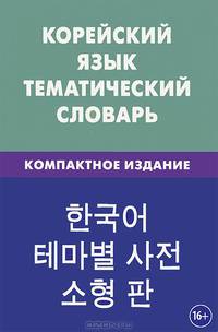 Корейский язык. Тематический словарь. Компактное издание. 10 000 слов, с транскрипцией корейских слов, с русским и корейским указателями