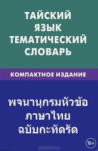 Тайский язык. Тематический словарь. Компактное издание. 10 000 слов, с транскрипцией тайских слов, с русским и тайским указателями