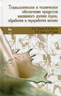 Технологическое и техническое обеспечение процессов машинного доения коров, обработки и переработки молока. Учебное пособие. Гриф УМО вузов России