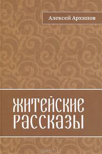 Житейские рассказы. Байки Гоши Архипыча, любителя поболтать на досуге про житье-бытье о жителях страны Необъятной, города Прекрасного, улицы Нектаровой