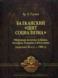 Балканский "щит социализма". Оборонная политика Албании, Болгарии, Румынии и Югославии (середина 50-х годов - 1980 год)