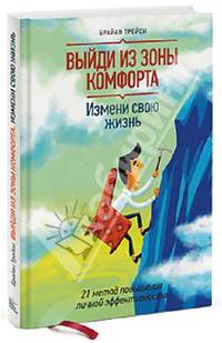 Выйди из зоны комфорта. Измени свою жизнь. 21 метод повышения личной эффективности / Б. Трейси; Пер. с англ. М. Суханова. - 2-e изд.