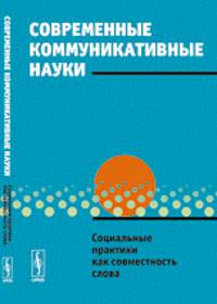 Современные коммуникативные науки. Социальные практики как совместность слова