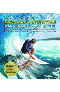 ЦИФРОВАЯ ФОТОГРАФИЯ. Практическое руководство. Шестое издание, дополненное и переработанное