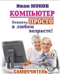 Компьютер. Освоить просто в любом возрасте. Самоучитель