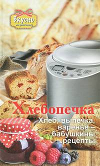 Хлебопечка. Хлеб, выпечка, варенье - бабушкины рецепты