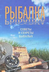 Рыбалка. Советы и секреты бывалых