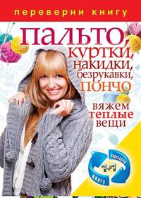 1+1, или Переверни книгу. Пальто, куртки, накидки, безрукавки, пончо. Вяжем теплые вещи / Шали спицами и крючком. Вяжем теплые вещи
