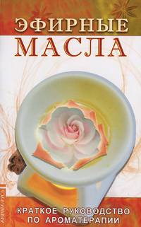 Эфирные масла. Краткое руководство по аромотерапии