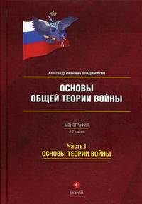 Основы общей теории войны. Монография. В 2-х частях. Часть 1. Основы теории войны