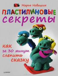 Пластилиновые секреты. Как за 30 минут слепить сказку. 4+
