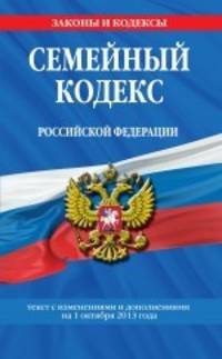 Семейный кодекс Российской Федерации (текст с изменениями и дополнениями на 1 октября 2013 года)