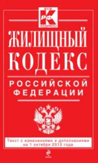 Жилищный кодекс Российской Федерации (текст с изменениями и дополнениями на 1 октября 2013 года)