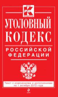 Уголовный кодекс Российской Федерации (текст с изменениями и дополнениями на 1 октября 2013 года)