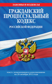 Гражданский процессуальный кодекс Российской Федерации (текст с изменениями и дополнениями на 20 октября 2013 года)