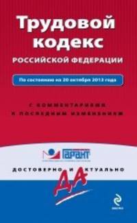 Трудовой кодекс Российской Федерации. По состоянию на 20 октября 2013 года. С комментариями к последним изменениям