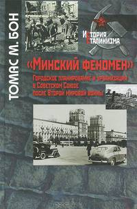 'Минский феномен'. Городское планирование и урбанизация в Советском Союзе после Второй мировой войны / Т.М. Бон. - (История сталинизма).