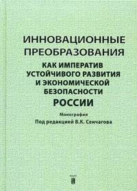 Инновационные преобразования как императив устойчивого развития и экономической безопасности России / Под ред. В.К. Сенчагов.