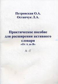 Практическое пособие для расширения активного словаря. "От А до Я" А-Г. Петровская О. А. , Остапчук Л. А