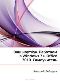 Ваш ноутбук. Работаем в Windows 7 и Office 2010. Самоучитель