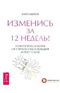 Изменись за 12 недель! План освобождения от стереотипных реакций и поступков