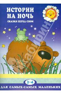 Для самых-самых маленьких. Истории на ночь (Сказки перед сном, для детей 2-4 лет)