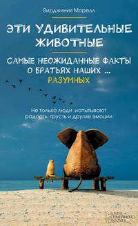 Эти удивительные животные. Самые неожиданные факты о братьях наших … разумных