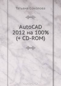 AutoCAD 2012 на 100% (+ CD с интерактивной тренинг-системой)