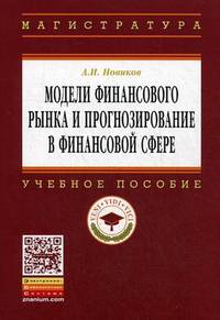 Модели финансового рынка и прогнозирование в финансовой сфере: Учебное пособие / А.И. Новиков. - (Высшее образование: Магистратура).
