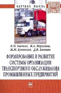 Формирование и развитие системы организации транспортного обслуживания промышленных предприятий: Монография / В.П. Бычков, В.А. Верзилин, Н.М. Бухонова, Д.В. Бычков. - (Научная мыс