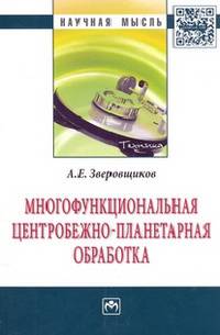 Многофункциональная центробежно-планетарная обработка: Монография / А.Е. Зверовщиков. - (Научная мысль; Техника).