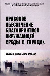 Правовое обеспечение благоприятной окружающей среды в городах: Научно-практическое пособие