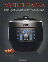 Мультиварка. Самая полная кулинарная энциклопедия на все случаи жизни.