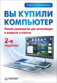 Вы купили компьютер. 2-е изд. полное руководство для начинающих в вопросах и ответах