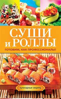 Кулинарные секреты. Суши и роллы. Готовим, как профессионалы!