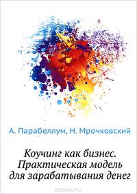 Коучинг как бизнес. Практическая модель для зарабатывания денег