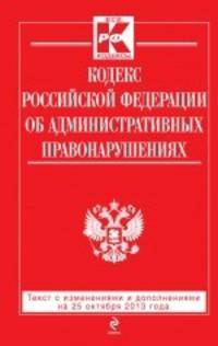 Кодекс Российской Федерации об административных правонарушениях (текст с изменениями и дополнениями на 25 октября 2013 года)