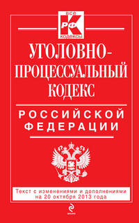 Уголовно-процессуальный кодекс Российской Федерации. Текст с изменениями и дополнениями на 20 октября 2013 года