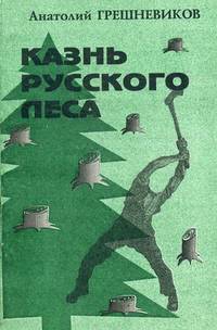Казнь русского леса. Документальное повествование о лесной политике за годы псевдореформ (1985-1995)