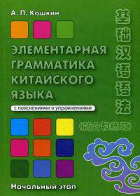 Элементарная грамматика китайского языка ( с пояснениями и упражнениями): учебное пособие. Начальный этап. 2-е изд., доп. и перераб
