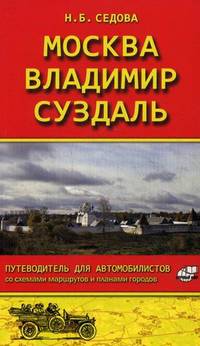 Москва - Владимир - Суздаль. Путеводитель для автомобилистов (со схемами маршрутов и планами городов) / Н.Б. Седова. - ил.