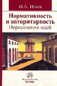 Нормативность и авторитарность. Пересечения идей: Монография / И.А. Исаев.