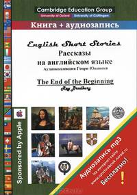 Рассказы на английском языке. The End of the Beginning (сборник, + аудиозапись (на интернет-сайте))