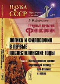 Трудные времена философии. Том 3. Логика и философия в первые послесталинские годы. Часть 1. Математическая логика: Переломный период - при Сталине и после