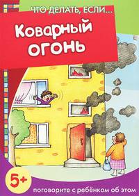 Что делать если... Коварный огонь (поговорите с ребенком об этом, 5+)