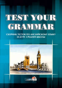 Test your grammar. Сборник тестов по английскому языку за курс средней школы. Практикум