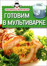 Экспресс-рецепты. Готовим в мультиварке