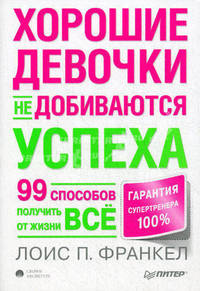 Хорошие девочки не добиваются успеха, или 99 способов получить от жизни все