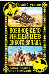 Военное дело индейцев Дикого Запада. Самая полная энциклопедия