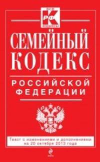 Семейный кодекс Российской Федерации. Текст с изменениями и дополнениями на 20 октября 2013 года